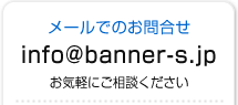 ���[���ł̂��⍇�� info@banner-s.jp