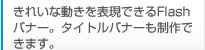 ���ꂢ�ȓ�����\���ł���Flash�o�i�[�B�^�C�g���o�i�[������ł��܂��B
